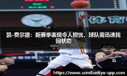 凯-费尔德:新赛季表现令人担忧,球队需迅速找回状态