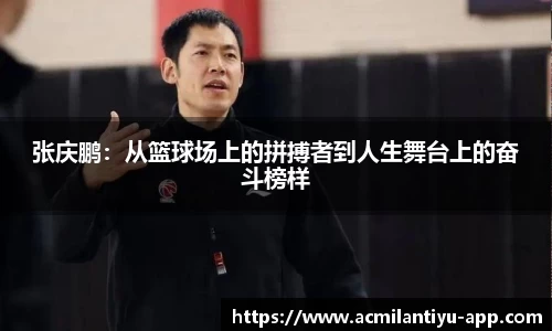 张庆鹏：从篮球场上的拼搏者到人生舞台上的奋斗榜样